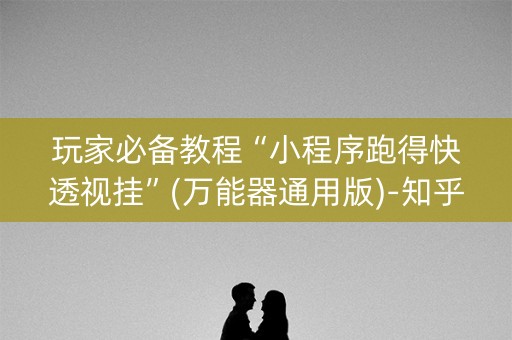 玩家必备教程“小程序跑得快透视挂”(万能器通用版)-知乎