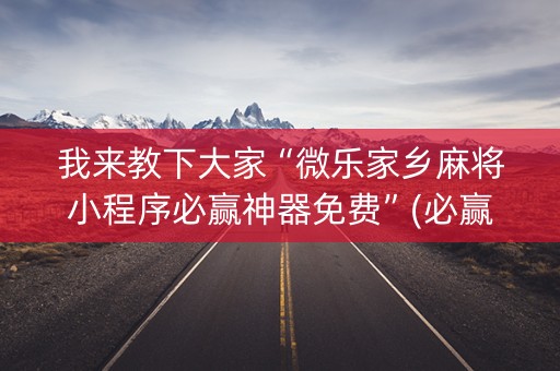我来教下大家“微乐家乡麻将小程序必赢神器免费”(必赢神器软件)-知乎