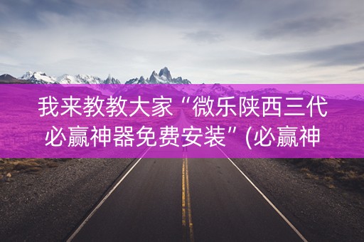 我来教教大家“微乐陕西三代必赢神器免费安装”(必赢神器安装)-知乎