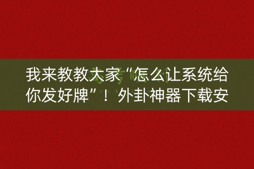 我来教教大家“怎么让系统给你发好牌”！外卦神器下载安装（确实真的有挂)-知乎