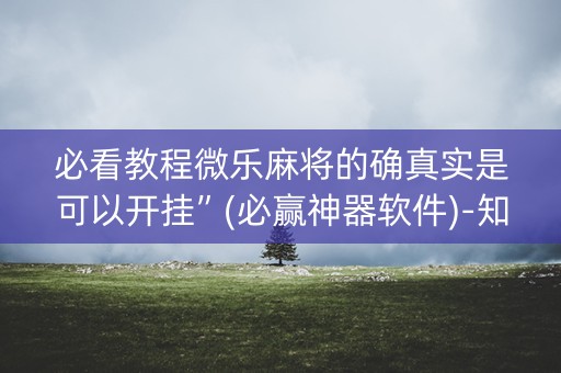 必看教程微乐麻将的确真实是可以开挂”(必赢神器软件)-知乎
