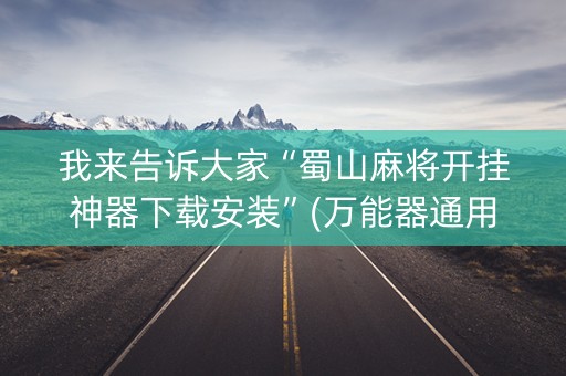 我来告诉大家“蜀山麻将开挂神器下载安装”(万能器通用版)-知乎