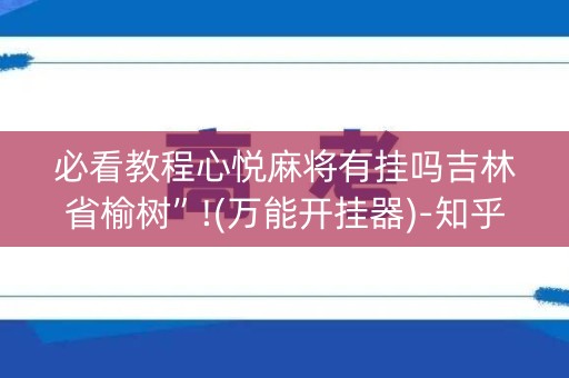必看教程心悦麻将有挂吗吉林省榆树”!(万能开挂器)-知乎