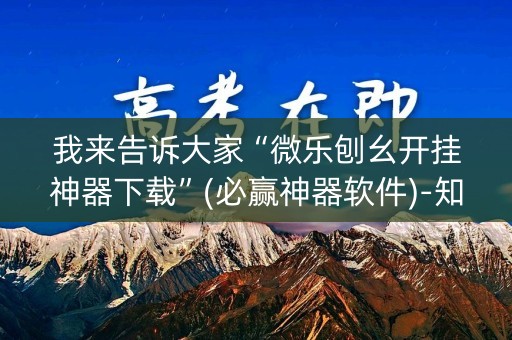 我来告诉大家“微乐刨幺开挂神器下载”(必赢神器软件)-知乎