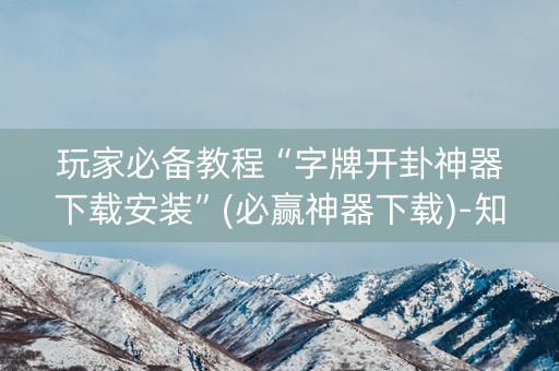 玩家必备教程“字牌开卦神器下载安装”(必赢神器下载)-知乎