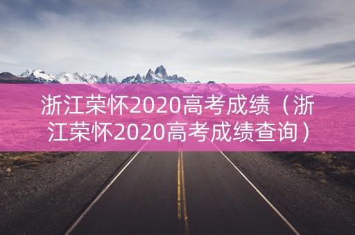 浙江荣怀2020高考成绩（浙江荣怀2020高考成绩查询）