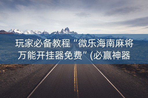 玩家必备教程“微乐海南麻将万能开挂器免费”(必赢神器软件)-知乎
