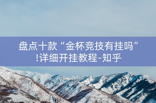 盘点十款“金杯竞技有挂吗”!详细开挂教程-知乎