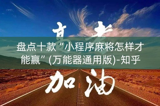 盘点十款“小程序麻将怎样才能赢”(万能器通用版)-知乎