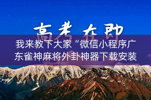 我来教下大家“微信小程序广东雀神麻将外卦神器下载安装”!(万能开挂器)-知乎