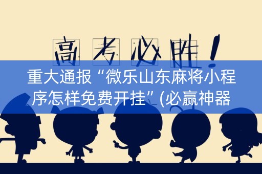 重大通报“微乐山东麻将小程序怎样免费开挂”(必赢神器软件)-知乎