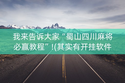 我来告诉大家“蜀山四川麻将必赢教程”!(其实有开挂软件)-知乎