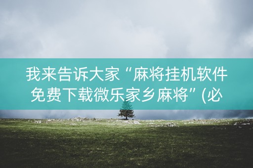 我来告诉大家“麻将挂机软件免费下载微乐家乡麻将”(必赢神器软件)-知乎