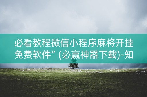 必看教程微信小程序麻将开挂免费软件”(必赢神器下载)-知乎