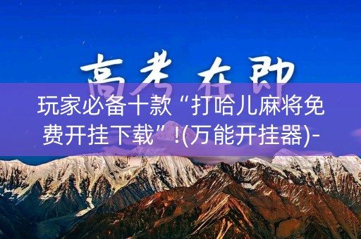 玩家必备十款“打哈儿麻将免费开挂下载”!(万能开挂器)-知乎