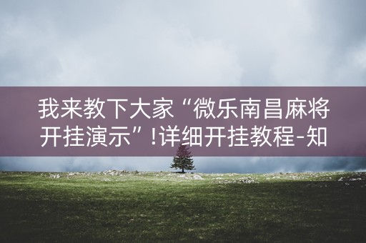我来教下大家“微乐南昌麻将开挂演示”!详细开挂教程-知乎