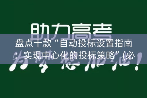 盘点十款“自动投标设置指南：实现中心化的投标策略”(必赢神器软件)-知乎