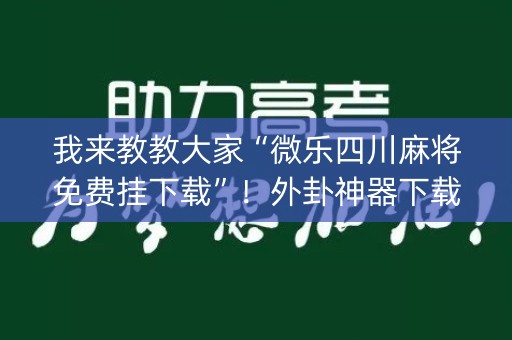 我来教教大家“微乐四川麻将免费挂下载”！外卦神器下载安装（确实真的有挂)-知乎