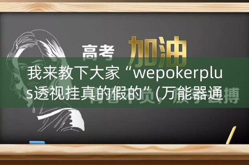 我来教下大家“wepokerplus透视挂真的假的”(万能器通用版)-知乎