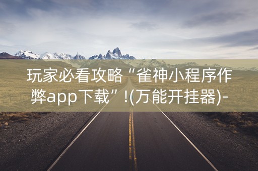 玩家必看攻略“雀神小程序作弊app下载”!(万能开挂器)-知乎