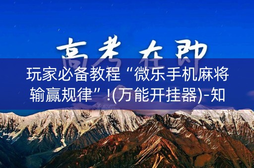 玩家必备教程“微乐手机麻将输赢规律”!(万能开挂器)-知乎