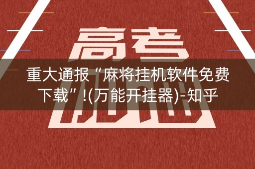 重大通报“麻将挂机软件免费下载”!(万能开挂器)-知乎