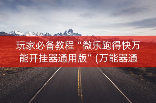 玩家必备教程“微乐跑得快万能开挂器通用版”(万能器通用版)-知乎