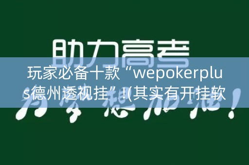 玩家必备十款“wepokerplus德州透视挂”!(其实有开挂软件)-知乎