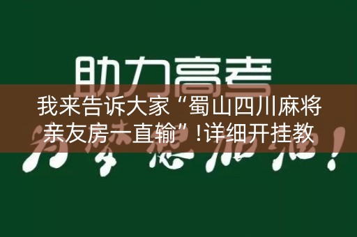 我来告诉大家“蜀山四川麻将亲友房一直输”!详细开挂教程-知乎