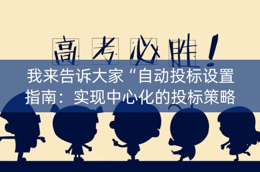 我来告诉大家“自动投标设置指南：实现中心化的投标策略”！外卦神器下载安装（确实真的有挂)-知乎