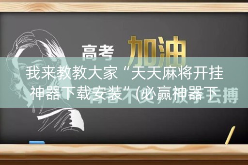 我来教教大家“天天麻将开挂神器下载安装”(必赢神器下载)-知乎