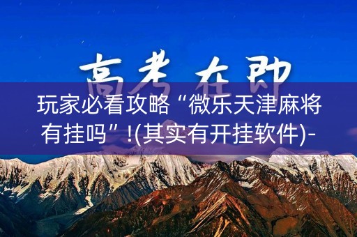 玩家必看攻略“微乐天津麻将有挂吗”!(其实有开挂软件)-知乎