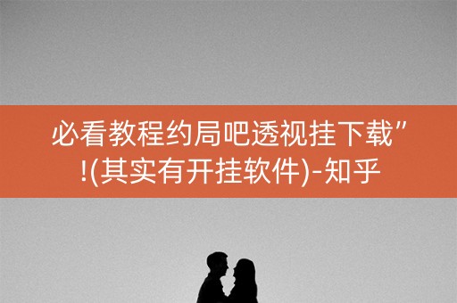 必看教程约局吧透视挂下载”!(其实有开挂软件)-知乎