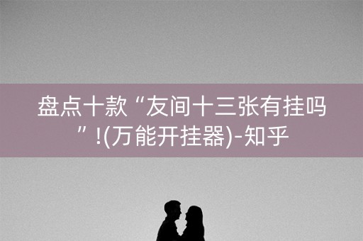 盘点十款“友间十三张有挂吗”!(万能开挂器)-知乎