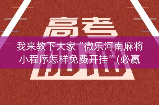 我来教下大家“微乐河南麻将小程序怎样免费开挂”(必赢神器安装)-知乎