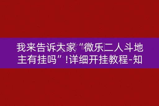 我来告诉大家“微乐二人斗地主有挂吗”!详细开挂教程-知乎