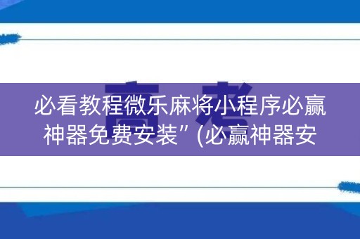 必看教程微乐麻将小程序必赢神器免费安装”(必赢神器安装)-知乎