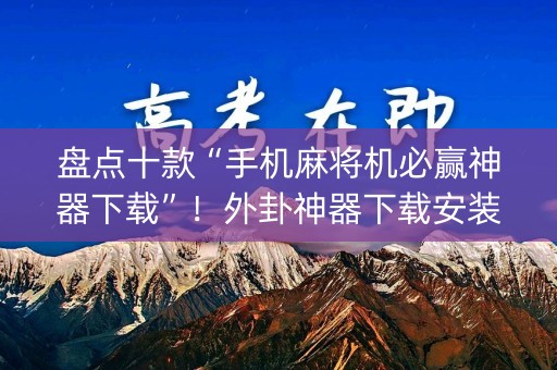 盘点十款“手机麻将机必赢神器下载”！外卦神器下载安装（确实真的有挂)-知乎