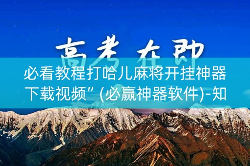 必看教程打哈儿麻将开挂神器下载视频”(必赢神器软件)-知乎