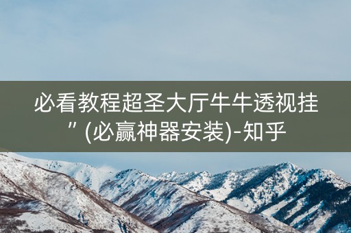 必看教程超圣大厅牛牛透视挂”(必赢神器安装)-知乎