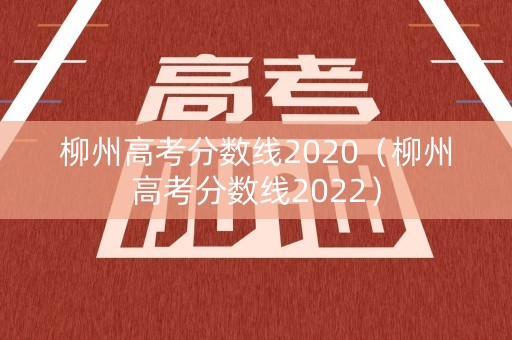 柳州高考分数线2020（柳州高考分数线2022）