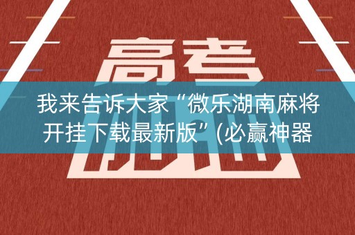 我来告诉大家“微乐湖南麻将开挂下载最新版”(必赢神器软件)-知乎