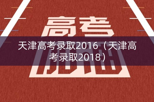 天津高考录取2016（天津高考录取2018）