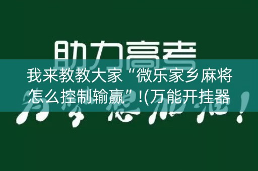 我来教教大家“微乐家乡麻将怎么控制输赢”!(万能开挂器)-知乎
