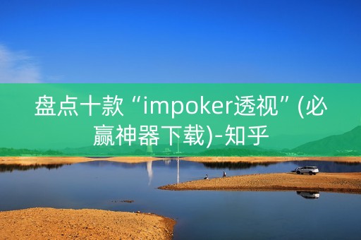 盘点十款“impoker透视”(必赢神器下载)-知乎