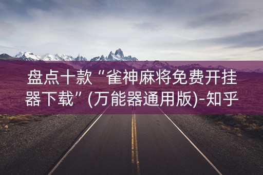 盘点十款“雀神麻将免费开挂器下载”(万能器通用版)-知乎