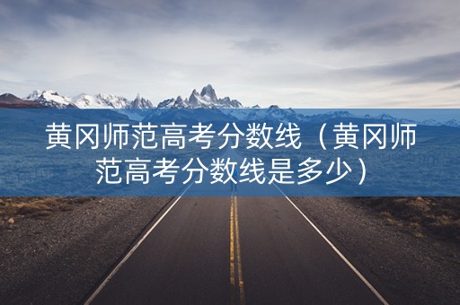 黄冈师范高考分数线（黄冈师范高考分数线是多少）