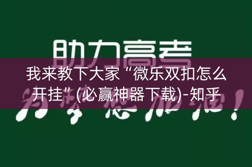 我来教下大家“微乐双扣怎么开挂”(必赢神器下载)-知乎