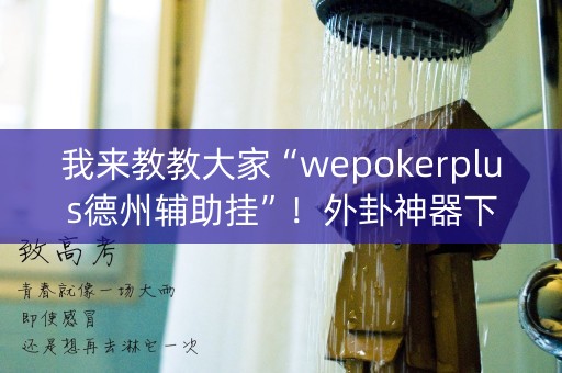 我来教教大家“wepokerplus德州辅助挂”！外卦神器下载安装（确实真的有挂)-知乎