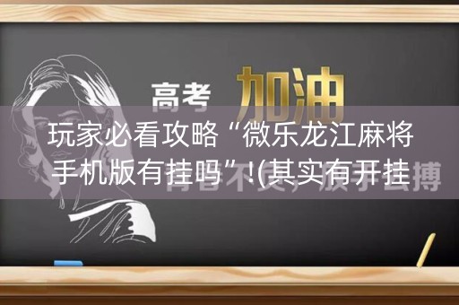 玩家必看攻略“微乐龙江麻将手机版有挂吗”!(其实有开挂软件)-知乎